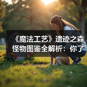 《魔法工艺》遗迹之森怪物图鉴全解析：你了解多少？（图4）
