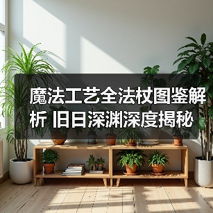 魔法工艺全法杖图鉴解析 旧日深渊深度揭秘（图1）