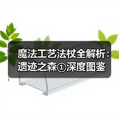 魔法工艺法杖全解析：遗迹之森①深度图鉴（图2）