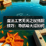 魔法工艺无光之杖搭配技巧:导航啃大瓜如何高效充能?(图3) 魔法工艺无光之杖搭配技巧:导航啃大瓜如何高效充能?(图3)