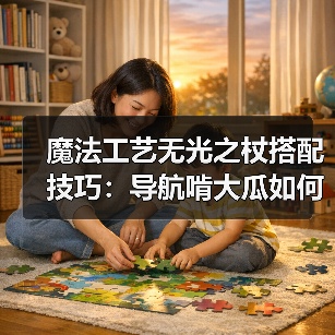 魔法工艺无光之杖搭配技巧:导航啃大瓜如何高效充能?(图2) 魔法工艺无光之杖搭配技巧:导航啃大瓜如何高效充能?(图2)