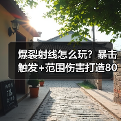 爆裂射线怎么玩?暴击触发+范围伤害打造80%通关率(图4) 爆裂射线怎么玩?暴击触发+范围伤害打造80%通关率(图4)