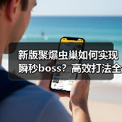 新版聚爆虫巢如何实现瞬秒boss？高效打法全解析（图2）