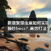 新版聚爆虫巢如何实现瞬秒boss？高效打法全解析（图1）