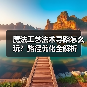 魔法工艺法术寻路怎么玩?路径优化全解析(图1) 魔法工艺法术寻路怎么玩?路径优化全解析(图1)