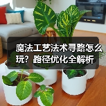 魔法工艺法术寻路怎么玩?路径优化全解析(图2) 魔法工艺法术寻路怎么玩?路径优化全解析(图2)