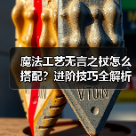 魔法工艺无言之杖怎么搭配?进阶技巧全解析(图2) 魔法工艺无言之杖怎么搭配?进阶技巧全解析(图2)