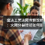 魔法工艺法网恢恢攻略:火网分裂技能如何制霸战场?(图3) 魔法工艺法网恢恢攻略:火网分裂技能如何制霸战场?(图3)