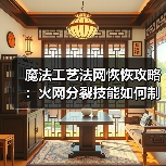 魔法工艺法网恢恢攻略:火网分裂技能如何制霸战场?(图1) 魔法工艺法网恢恢攻略:火网分裂技能如何制霸战场?(图1)