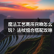 魔法工艺高压召唤怎么玩?法杖组合搭配攻略分享(图3) 魔法工艺高压召唤怎么玩?法杖组合搭配攻略分享(图3)
