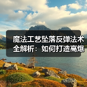 魔法工艺坠落反弹法术全解析:如何打造高爆发输出?(图4) 魔法工艺坠落反弹法术全解析:如何打造高爆发输出?(图4)