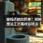 撒钱还能捡回来?揭秘魔法工艺高收益玩法(图2) 撒钱还能捡回来?揭秘魔法工艺高收益玩法(图2)