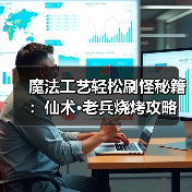 魔法工艺轻松刷怪秘籍:仙术·老兵烧烤攻略(图1) 魔法工艺轻松刷怪秘籍:仙术·老兵烧烤攻略(图1)
