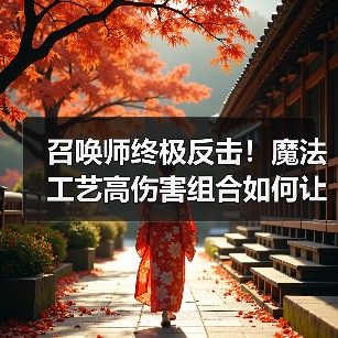 召唤师终极反击!魔法工艺高伤害组合如何让你勒死boss?(图4) 召唤师终极反击!魔法工艺高伤害组合如何让你勒死boss?(图4)