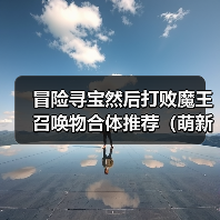 冒险寻宝然后打败魔王召唤物合体推荐(萌新版)(图3) 冒险寻宝然后打败魔王召唤物合体推荐(萌新版)(图3)