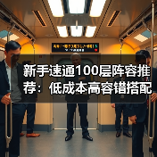 新手速通100层阵容推荐:低成本高容错搭配(图1) 新手速通100层阵容推荐:低成本高容错搭配(图1)