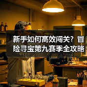 新手如何高效闯关？冒险寻宝第九赛季全攻略（图3）