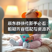 辰东群侠传新手必看：前期阵容搭配与资源养成全攻略（图3）