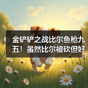 金铲铲之战比尔鱼枪九五！虽然比尔被砍但好像还能玩？（图4）
