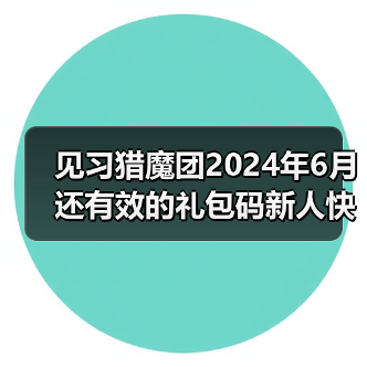 见习猎魔团2024年6月还有效的礼包码新人快来80抽礼包(图2) 见习猎魔团2024年6月还有效的礼包码新人快来80抽礼包(图2)