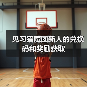 见习猎魔团新人的兑换码和奖励获取（图2）