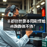 王都创世录本周刷怪地点跑路值不值？（图1）