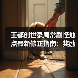 王都创世录周常刷怪地点最新修正指南：奖励更新避坑推荐（图3）