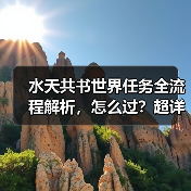 水天共书世界任务全流程解析,怎么过?超详细攻略(图3) 水天共书世界任务全流程解析,怎么过?超详细攻略(图3)