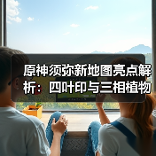 原神须弥新地图亮点解析:四叶印与三相植物如何提升探索体验?(图4) 原神须弥新地图亮点解析:四叶印与三相植物如何提升探索体验?(图4)