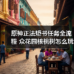 原神正法矩书任务全流程 众花园核桃树怎么玩?(图4) 原神正法矩书任务全流程 众花园核桃树怎么玩?(图4)