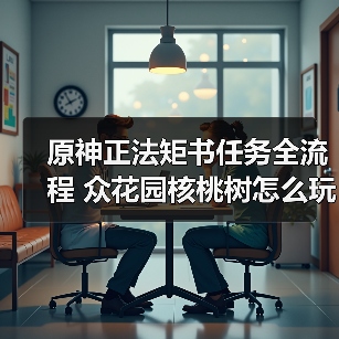 原神正法矩书任务全流程 众花园核桃树怎么玩?(图3) 原神正法矩书任务全流程 众花园核桃树怎么玩?(图3)
