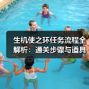 生机使之环任务流程全解析:通关步骤与道具获取(图3) 生机使之环任务流程全解析:通关步骤与道具获取(图3)