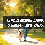 黎明觉醒援助任务哪项收益最高？遗落之城攻略推荐（图3）