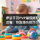伊瑟千羽PVP最强搭配攻略:驱散增伤技巧全解析(图1) 伊瑟千羽PVP最强搭配攻略:驱散增伤技巧全解析(图1)