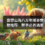 妄想山海八万年版本宠物推荐：新手必养清单&偏转数值怎么选？（图2）