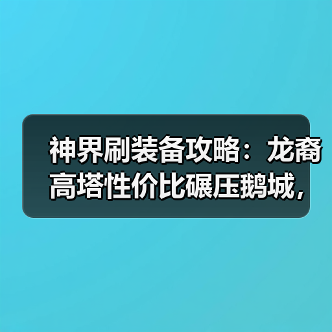 神界刷装备攻略:龙裔高塔性价比碾压鹅城,自选城主更优?(图4) 神界刷装备攻略:龙裔高塔性价比碾压鹅城,自选城主更优?(图4)