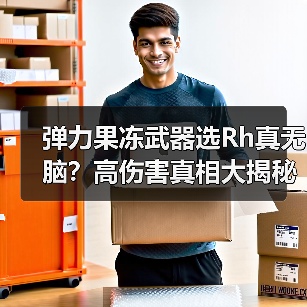 弹力果冻武器选Rh真无脑?高伤害真相大揭秘(图4) 弹力果冻武器选Rh真无脑?高伤害真相大揭秘(图4)