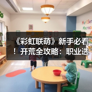 《彩虹联萌》新手必看!开荒全攻略:职业选择与资源管理技巧详解(图1) 《彩虹联萌》新手必看!开荒全攻略:职业选择与资源管理技巧详解(图1)
