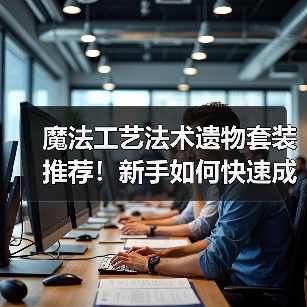 魔法工艺法术遗物套装推荐!新手如何快速成型?(图2) 魔法工艺法术遗物套装推荐!新手如何快速成型?(图2)