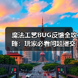 魔法工艺BUG反馈全攻略:玩家必看问题提交指南(图1) 魔法工艺BUG反馈全攻略:玩家必看问题提交指南(图1)