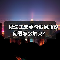 魔法工艺手游设备兼容问题怎么解决?(图1) 魔法工艺手游设备兼容问题怎么解决?(图1)