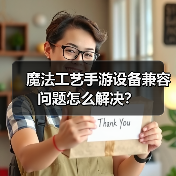 魔法工艺手游设备兼容问题怎么解决?(图4) 魔法工艺手游设备兼容问题怎么解决?(图4)