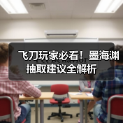 飞刀玩家必看!墨海渊抽取建议全解析(图1) 飞刀玩家必看!墨海渊抽取建议全解析(图1)