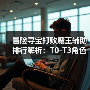冒险寻宝打败魔王辅助排行解析:T0-T3角色推荐(图1) 冒险寻宝打败魔王辅助排行解析:T0-T3角色推荐(图1)