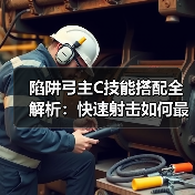陷阱弓主C技能搭配全解析:快速射击如何最大化陷阱触发?(图4) 陷阱弓主C技能搭配全解析:快速射击如何最大化陷阱触发?(图4)