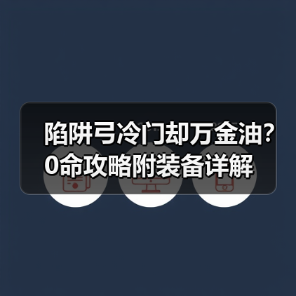陷阱弓冷门却万金油?0命攻略附装备详解(图1) 陷阱弓冷门却万金油?0命攻略附装备详解(图1)